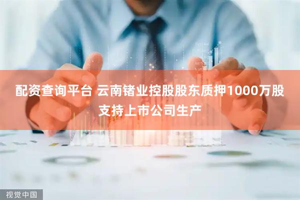 配资查询平台 云南锗业控股股东质押1000万股支持上市公司生产