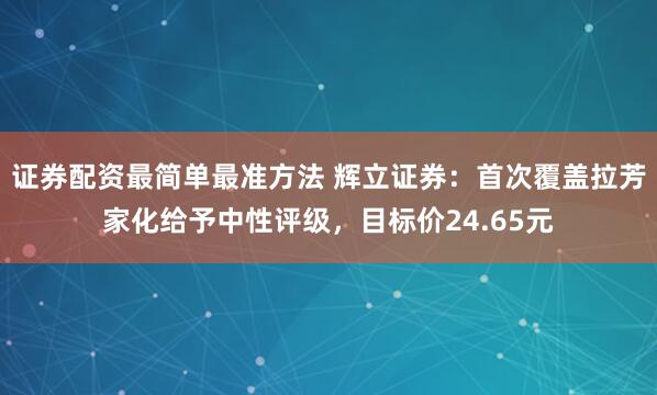 证券配资最简单最准方法 辉立证券：首次覆盖拉芳家化给予中性评级，目标价24.65元