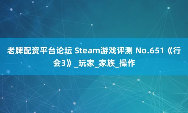老牌配资平台论坛 Steam游戏评测 No.651《行会3》_玩家_家族_操作