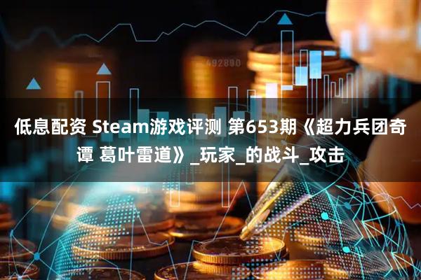 低息配资 Steam游戏评测 第653期《超力兵团奇谭 葛叶雷道》_玩家_的战斗_攻击