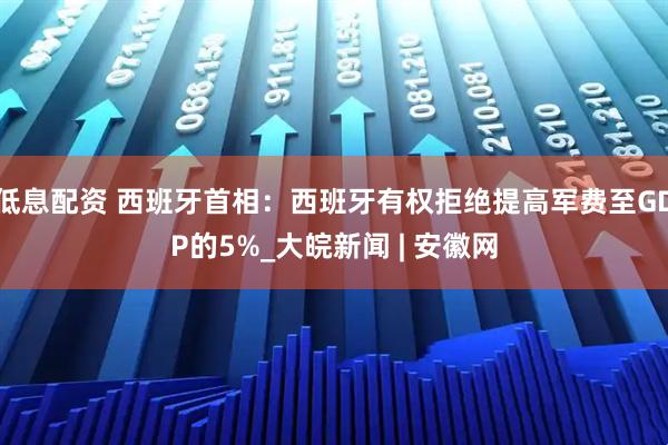 低息配资 西班牙首相：西班牙有权拒绝提高军费至GDP的5%_大皖新闻 | 安徽网