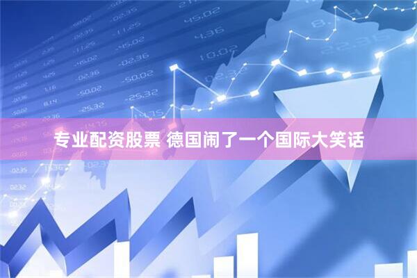 专业配资股票 德国闹了一个国际大笑话