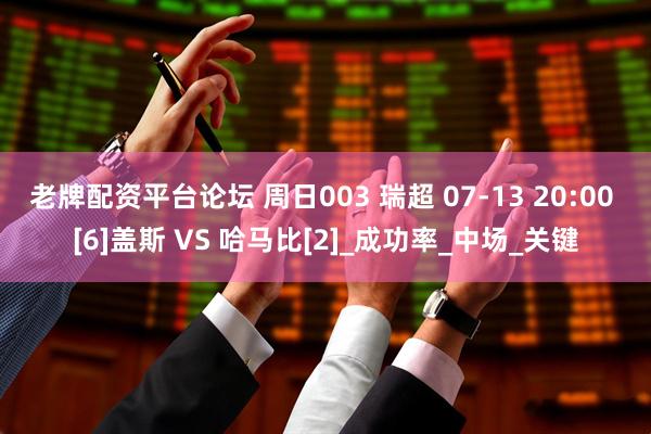 老牌配资平台论坛 周日003 瑞超 07-13 20:00 [6]盖斯 VS 哈马比[2]_成功率_中场_关键