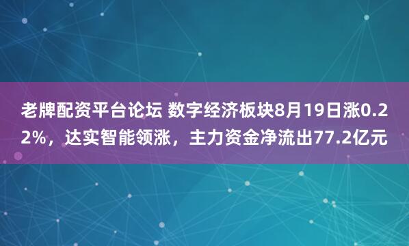 老牌配资平台论坛 数字经济板块8月19日涨0.22%，达实智能领涨，主力资金净流出77.2亿元