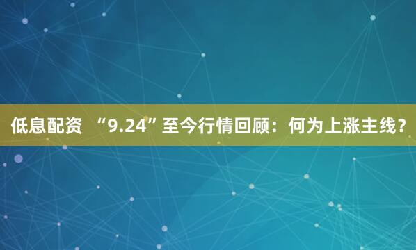 低息配资  “9.24”至今行情回顾：何为上涨主线？