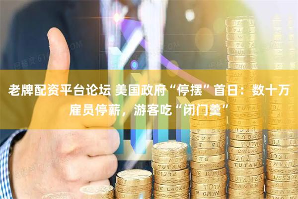 老牌配资平台论坛 美国政府“停摆”首日：数十万雇员停薪，游客吃“闭门羹”