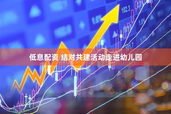 低息配资 结对共建活动走进幼儿园