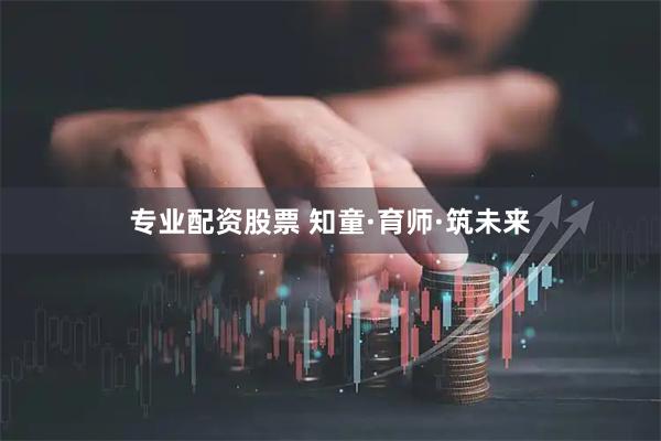 专业配资股票 知童·育师·筑未来