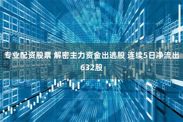 专业配资股票 解密主力资金出逃股 连续5日净流出632股