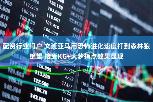 配资行业门户 文班亚马用恐怖进化速度打到森林狼绝望 接受KG+大梦指点效果显现