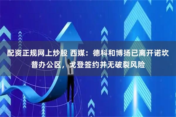 配资正规网上炒股 西媒：德科和博扬已离开诺坎普办公区，戈登签约并无破裂风险