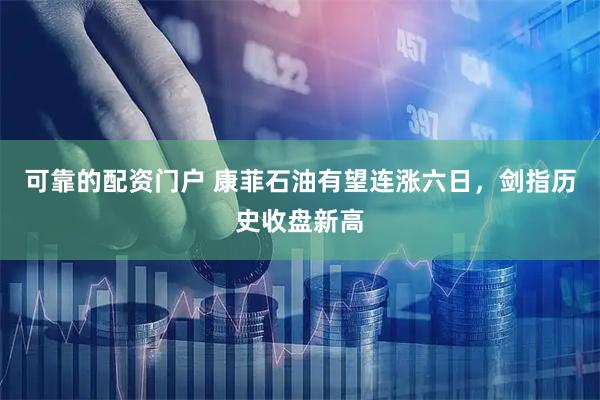 可靠的配资门户 康菲石油有望连涨六日，剑指历史收盘新高