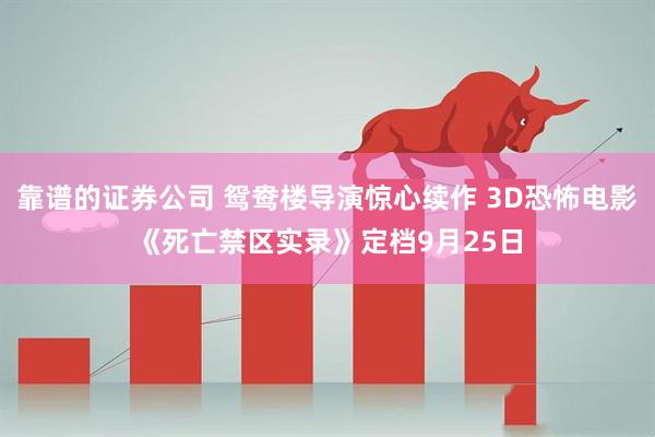 靠谱的证券公司 鸳鸯楼导演惊心续作 3D恐怖电影《死亡禁区实录》定档9月25日