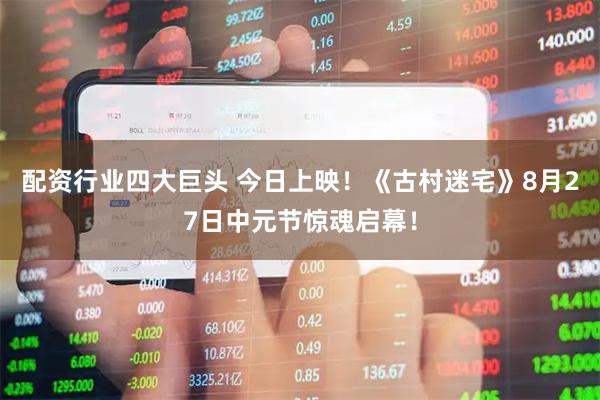 配资行业四大巨头 今日上映！《古村迷宅》8月27日中元节惊魂启幕！